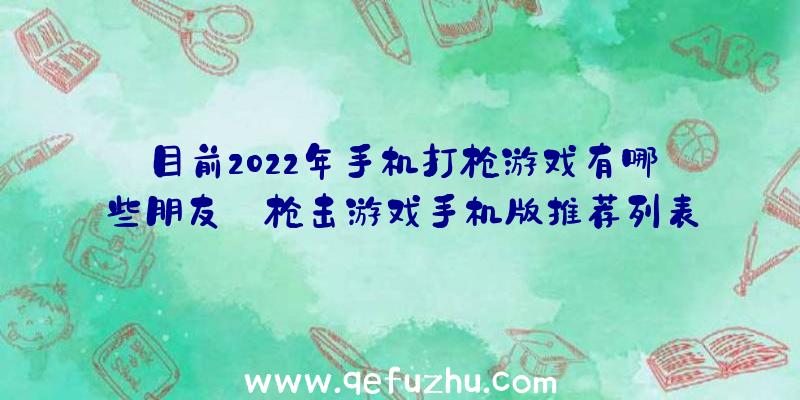 目前2022年手机打枪游戏有哪些朋友